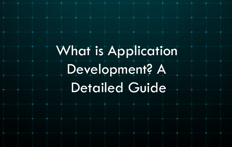 What is Application Development? A Detailed Guide to 2026